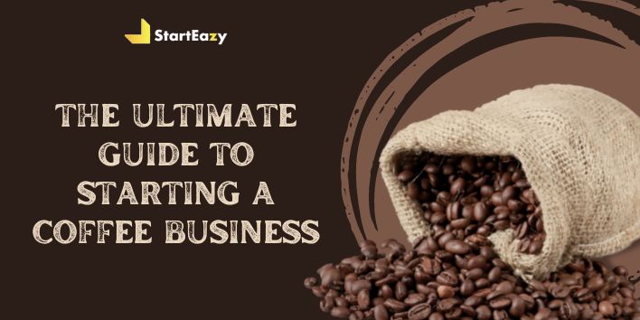 The Ultimate Guide to Starting a Coffee Business